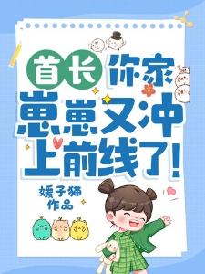 首长,你家崽崽又冲上前线了!